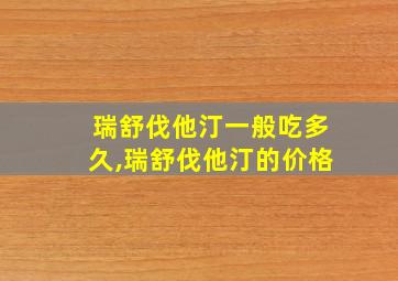 瑞舒伐他汀一般吃多久,瑞舒伐他汀的价格