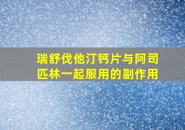 瑞舒伐他汀钙片与阿司匹林一起服用的副作用