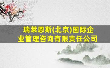 瑞莱恩斯(北京)国际企业管理咨询有限责任公司