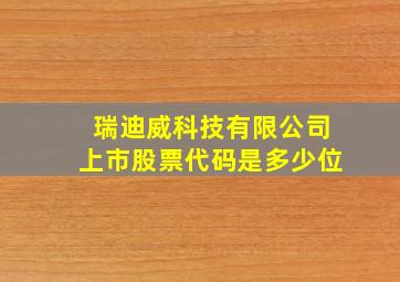 瑞迪威科技有限公司上市股票代码是多少位