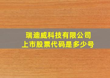 瑞迪威科技有限公司上市股票代码是多少号