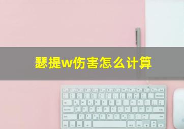 瑟提w伤害怎么计算