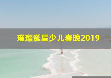 璀璨诞星少儿春晚2019