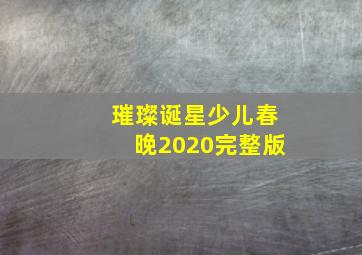 璀璨诞星少儿春晚2020完整版