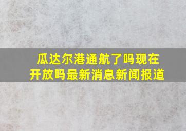 瓜达尔港通航了吗现在开放吗最新消息新闻报道