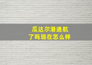 瓜达尔港通航了吗现在怎么样