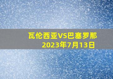 瓦伦西亚VS巴塞罗那2023年7月13日