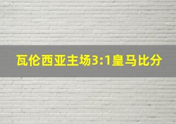 瓦伦西亚主场3:1皇马比分