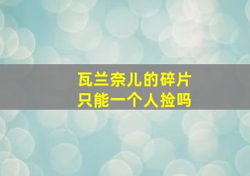 瓦兰奈儿的碎片只能一个人捡吗