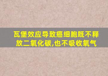 瓦堡效应导致癌细胞既不释放二氧化碳,也不吸收氧气