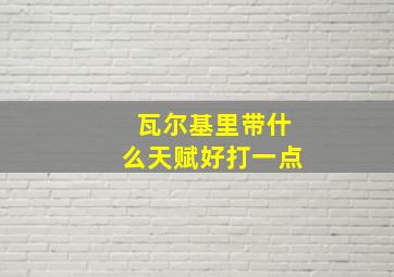 瓦尔基里带什么天赋好打一点