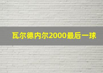 瓦尔德内尔2000最后一球