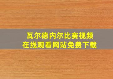 瓦尔德内尔比赛视频在线观看网站免费下载