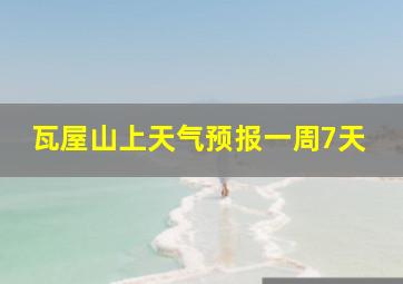 瓦屋山上天气预报一周7天