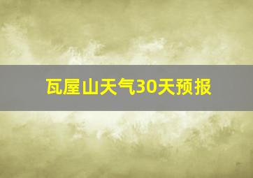 瓦屋山天气30天预报