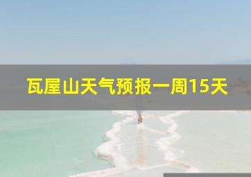 瓦屋山天气预报一周15天