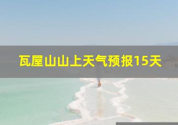 瓦屋山山上天气预报15天