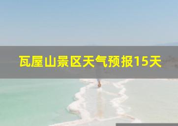 瓦屋山景区天气预报15天