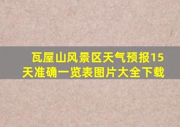 瓦屋山风景区天气预报15天准确一览表图片大全下载