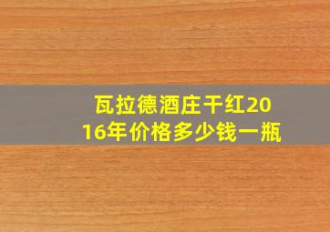 瓦拉德酒庄干红2016年价格多少钱一瓶