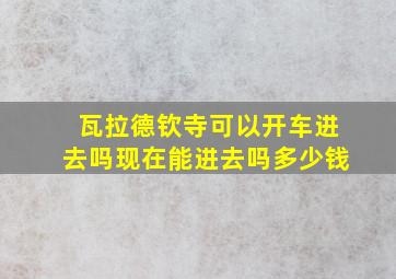 瓦拉德钦寺可以开车进去吗现在能进去吗多少钱