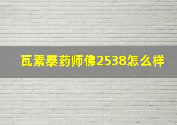 瓦素泰药师佛2538怎么样