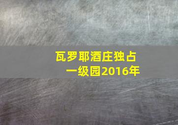 瓦罗耶酒庄独占一级园2016年