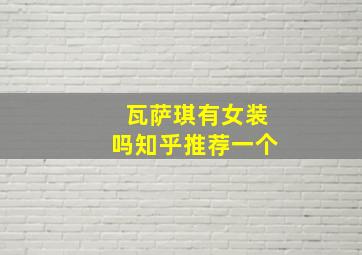 瓦萨琪有女装吗知乎推荐一个