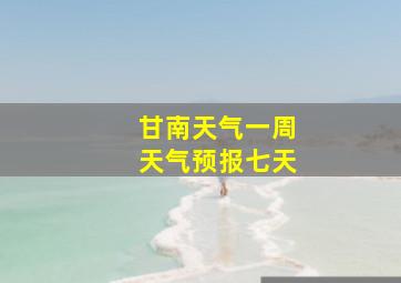 甘南天气一周天气预报七天