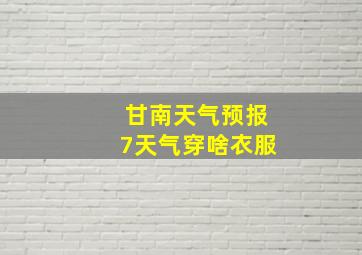 甘南天气预报7天气穿啥衣服