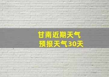 甘南近期天气预报天气30天