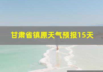 甘肃省镇原天气预报15天