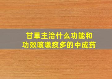 甘草主治什么功能和功效咳嗽痰多的中成药