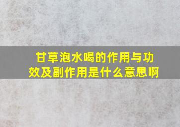 甘草泡水喝的作用与功效及副作用是什么意思啊