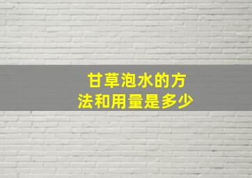 甘草泡水的方法和用量是多少