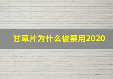 甘草片为什么被禁用2020