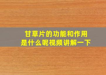 甘草片的功能和作用是什么呢视频讲解一下