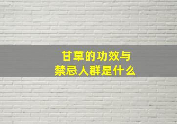 甘草的功效与禁忌人群是什么