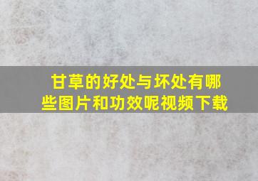 甘草的好处与坏处有哪些图片和功效呢视频下载