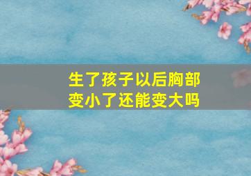 生了孩子以后胸部变小了还能变大吗