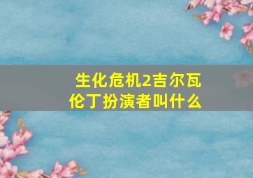 生化危机2吉尔瓦伦丁扮演者叫什么