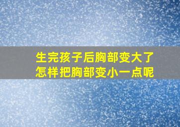 生完孩子后胸部变大了怎样把胸部变小一点呢