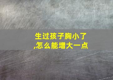 生过孩子胸小了,怎么能增大一点