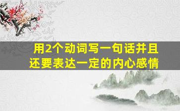 用2个动词写一句话并且还要表达一定的内心感情