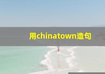 用chinatown造句