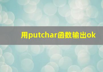 用putchar函数输出ok