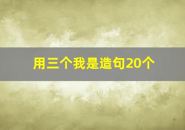 用三个我是造句20个