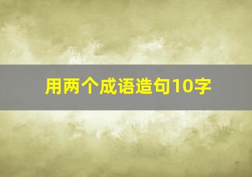 用两个成语造句10字