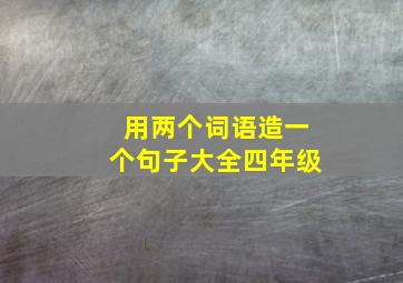 用两个词语造一个句子大全四年级