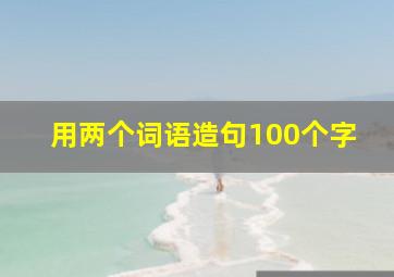 用两个词语造句100个字